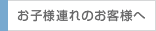 お子様連れのお客様へ