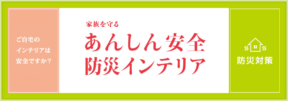 家族を守る あんしん安全 防災インテリア